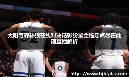 333体育太阳与森林狼在线对决精彩纷呈全场焦点尽在此刻直播解析