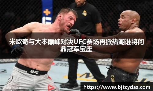 333体育米欧奇与大本巅峰对决UFC赛场再掀热潮谁将问鼎冠军宝座